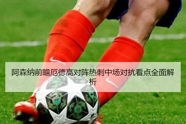 阿森纳前瞻厄德高对阵热刺中场对抗看点全面解析 | okooo