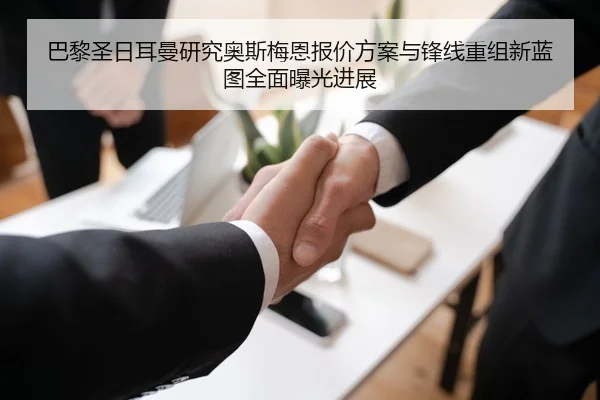 巴黎圣日耳曼研究奥斯梅恩报价方案与锋线重组新蓝图全面曝光进展 | okooo
